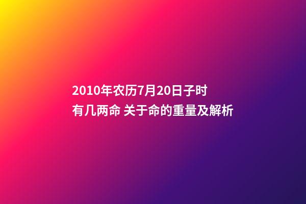 2010年农历7月20日子时有几两命 关于命的重量及解析-第1张-观点-玄机派
